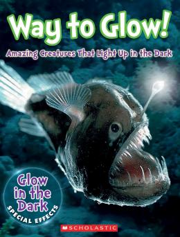 Way to Glow!: Amazing Creatures that Light Up in the Dark